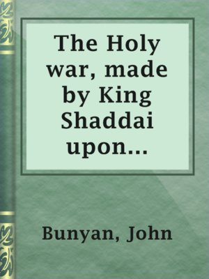 cover image of The Holy war, made by King Shaddai upon Diabolus, for the regaining of the metropolis of the world; or, the losing and taking again of the town of Mansoul